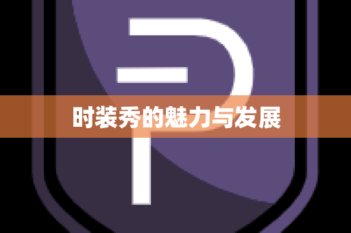 时装秀的魅力与发展