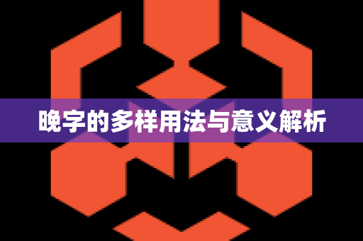 晚字的多样用法与意义解析