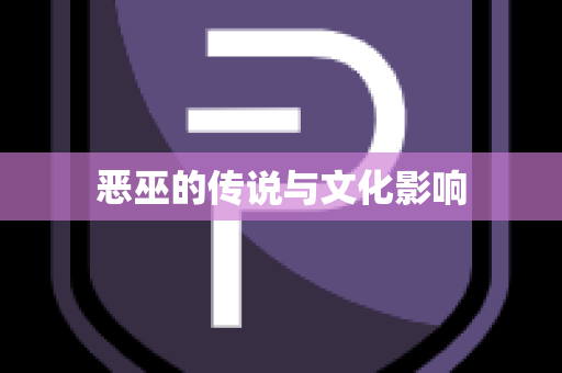 恶巫的传说与文化影响