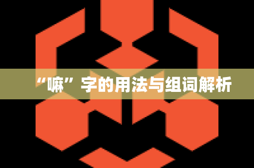 “嘛”字的用法与组词解析