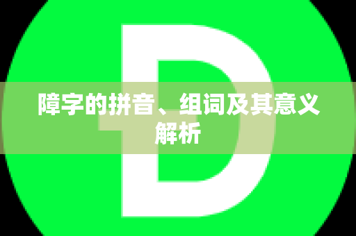 障字的拼音、组词及其意义解析