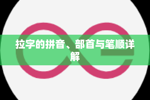 拉字的拼音、部首与笔顺详解
