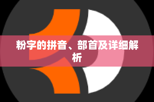 粉字的拼音、部首及详细解析