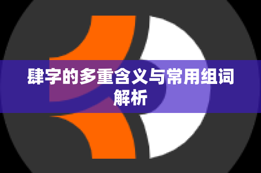 肆字的多重含义与常用组词解析