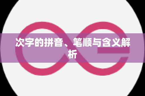 次字的拼音、笔顺与含义解析