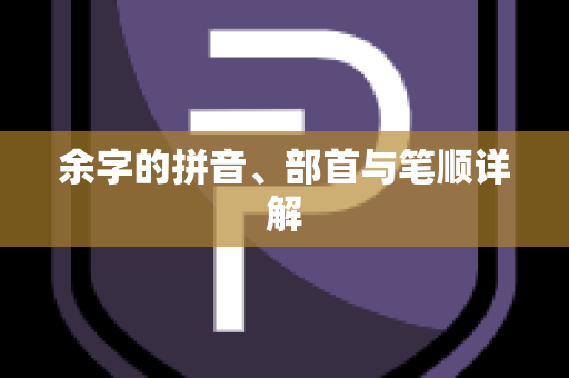 余字的拼音、部首与笔顺详解