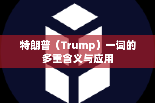 特朗普（Trump）一词的多重含义与应用