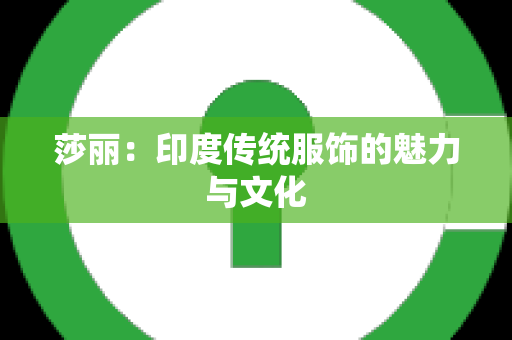 莎丽：印度传统服饰的魅力与文化