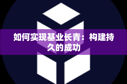 如何实现基业长青：构建持久的成功