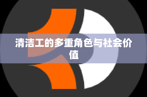 清洁工的多重角色与社会价值