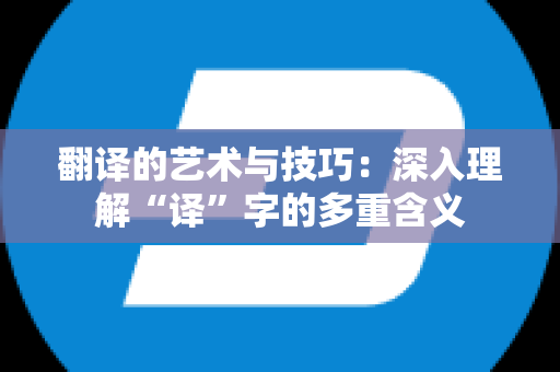 翻译的艺术与技巧：深入理解“译”字的多重含义