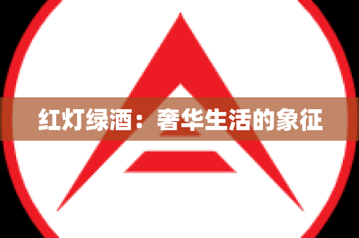 红灯绿酒：奢华生活的象征