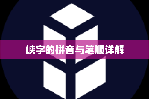 峡字的拼音与笔顺详解