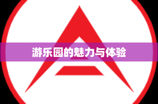 游乐园的魅力与体验