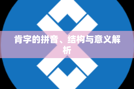 肯字的拼音、结构与意义解析