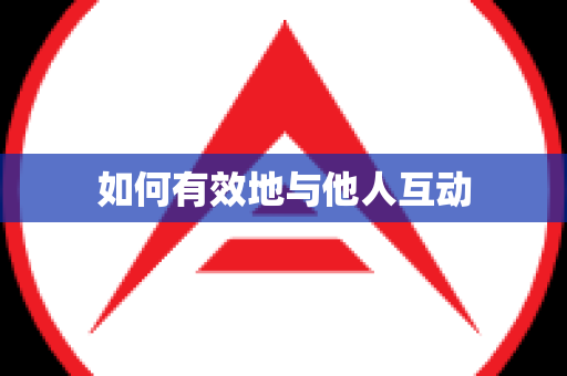 如何有效地与他人互动
