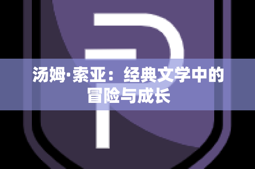 汤姆·索亚：经典文学中的冒险与成长