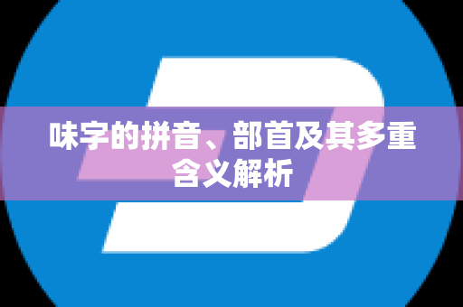 味字的拼音、部首及其多重含义解析