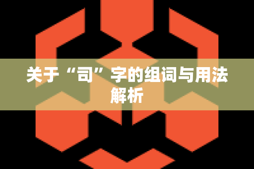 关于“司”字的组词与用法解析