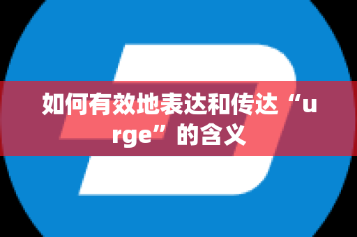 如何有效地表达和传达“urge”的含义