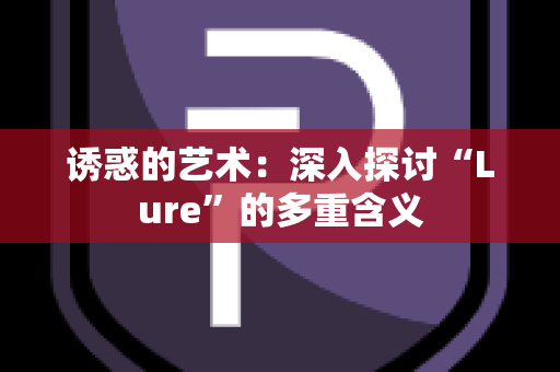 诱惑的艺术：深入探讨“Lure”的多重含义