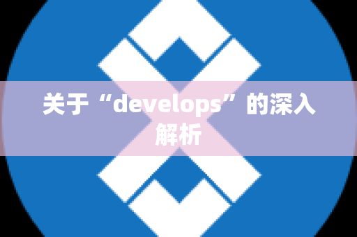 关于“develops”的深入解析