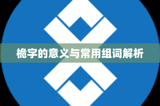 桅字的意义与常用组词解析