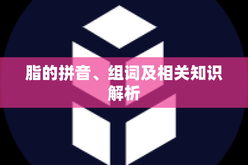 脂的拼音、组词及相关知识解析