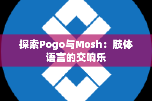 探索Pogo与Mosh：肢体语言的交响乐
