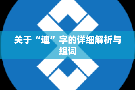 关于“迪”字的详细解析与组词
