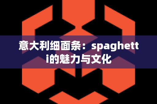 意大利细面条：spaghetti的魅力与文化