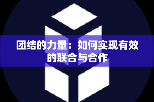 团结的力量：如何实现有效的联合与合作
