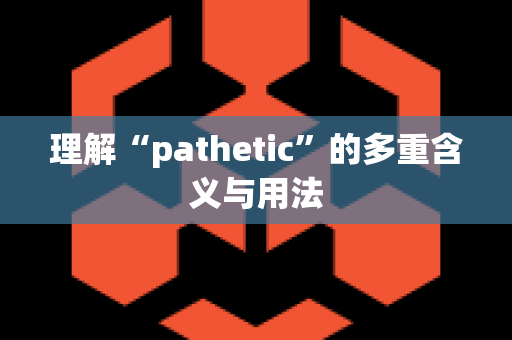 理解“pathetic”的多重含义与用法