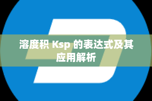 溶度积 Ksp 的表达式及其应用解析