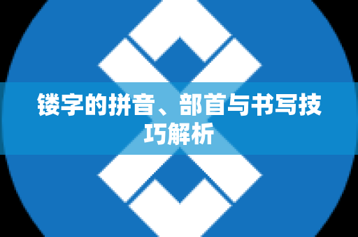 镂字的拼音、部首与书写技巧解析
