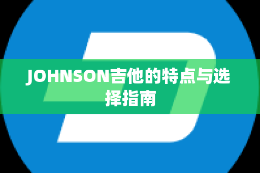 JOHNSON吉他的特点与选择指南