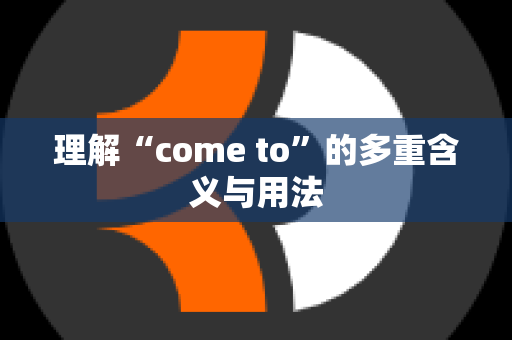 理解“come to”的多重含义与用法