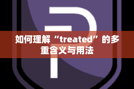 如何理解“treated”的多重含义与用法