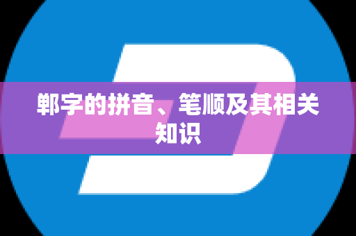 郸字的拼音、笔顺及其相关知识