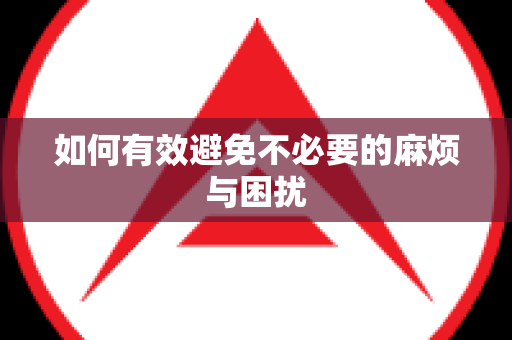 如何有效避免不必要的麻烦与困扰