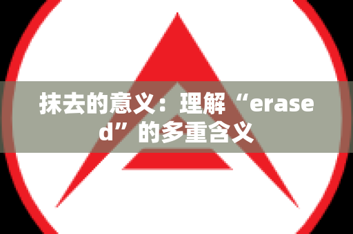 抹去的意义：理解“erased”的多重含义