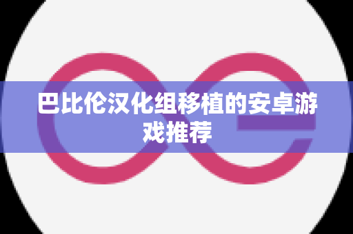 巴比伦汉化组移植的安卓游戏推荐