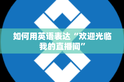 如何用英语表达“欢迎光临我的直播间”