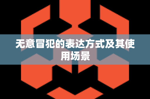 无意冒犯的表达方式及其使用场景
