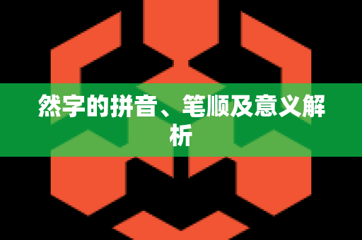 然字的拼音、笔顺及意义解析