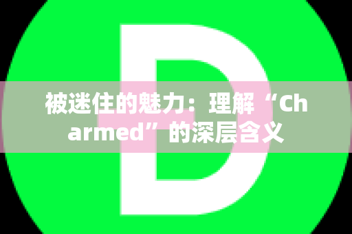 被迷住的魅力：理解“Charmed”的深层含义