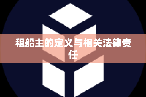 租船主的定义与相关法律责任