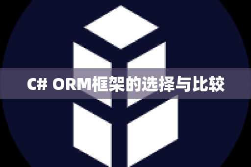 C# ORM框架的选择与比较