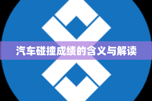 汽车碰撞成绩的含义与解读