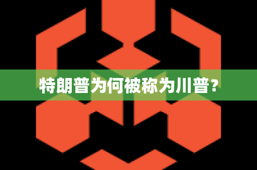 特朗普为何被称为川普？